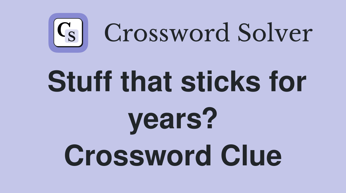 Stuff that sticks for years? Crossword Clue