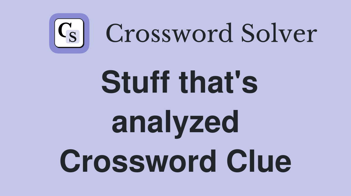 Stuff that's analyzed Crossword Clue