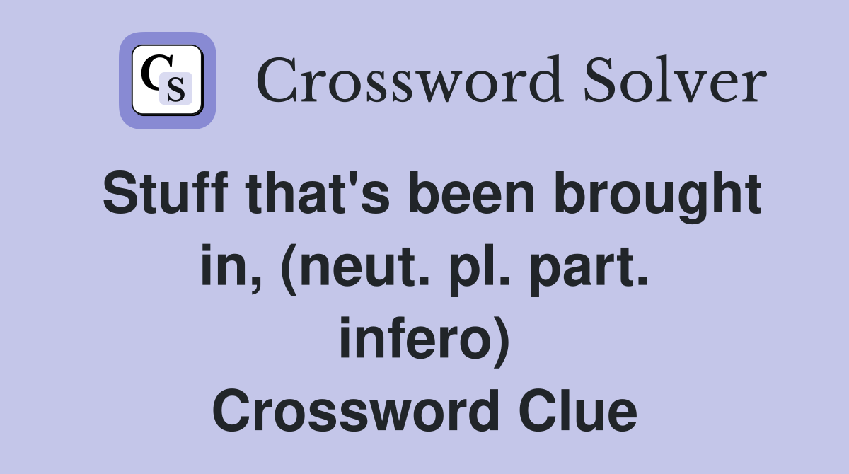 Stuff that's been brought in, (neut. pl. part. infero) Crossword Clue