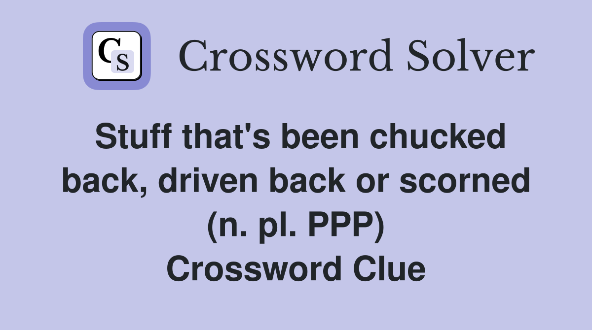 Stuff that's been chucked back, driven back or scorned (n. pl. PPP) Crossword Clue