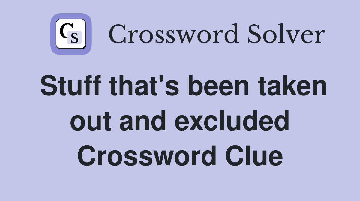 Stuff that's been taken out and excluded Crossword Clue