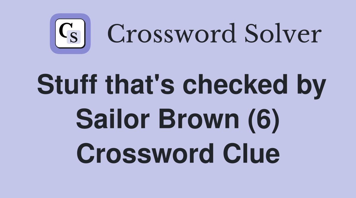 Stuff that's checked by Sailor Brown (6) Crossword Clue