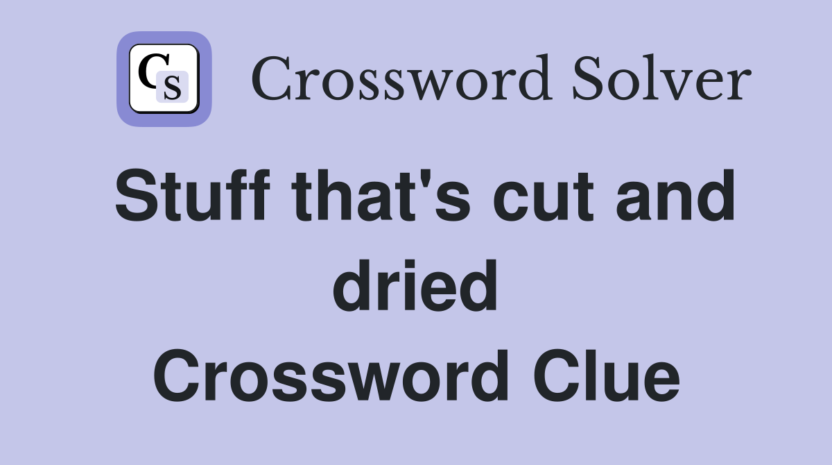 Stuff that's cut and dried Crossword Clue