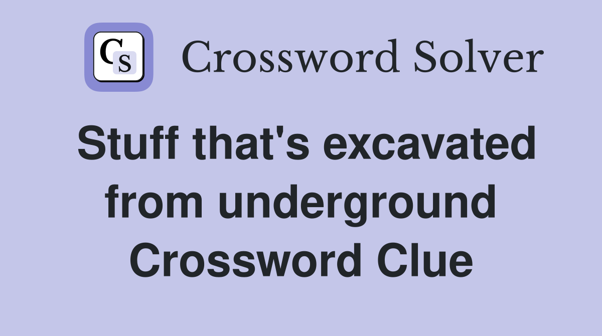 Stuff that's excavated from underground Crossword Clue