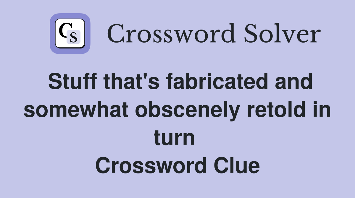 Stuff that's fabricated and somewhat obscenely retold in turn  Crossword Clue