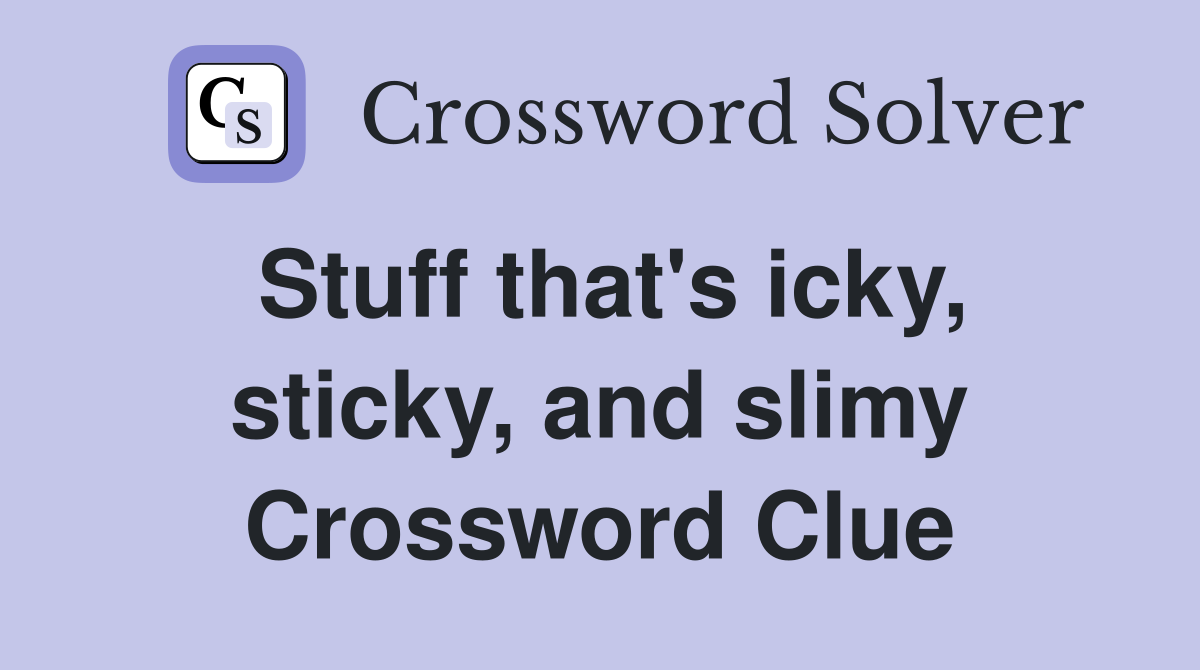Stuff that's icky, sticky, and slimy Crossword Clue