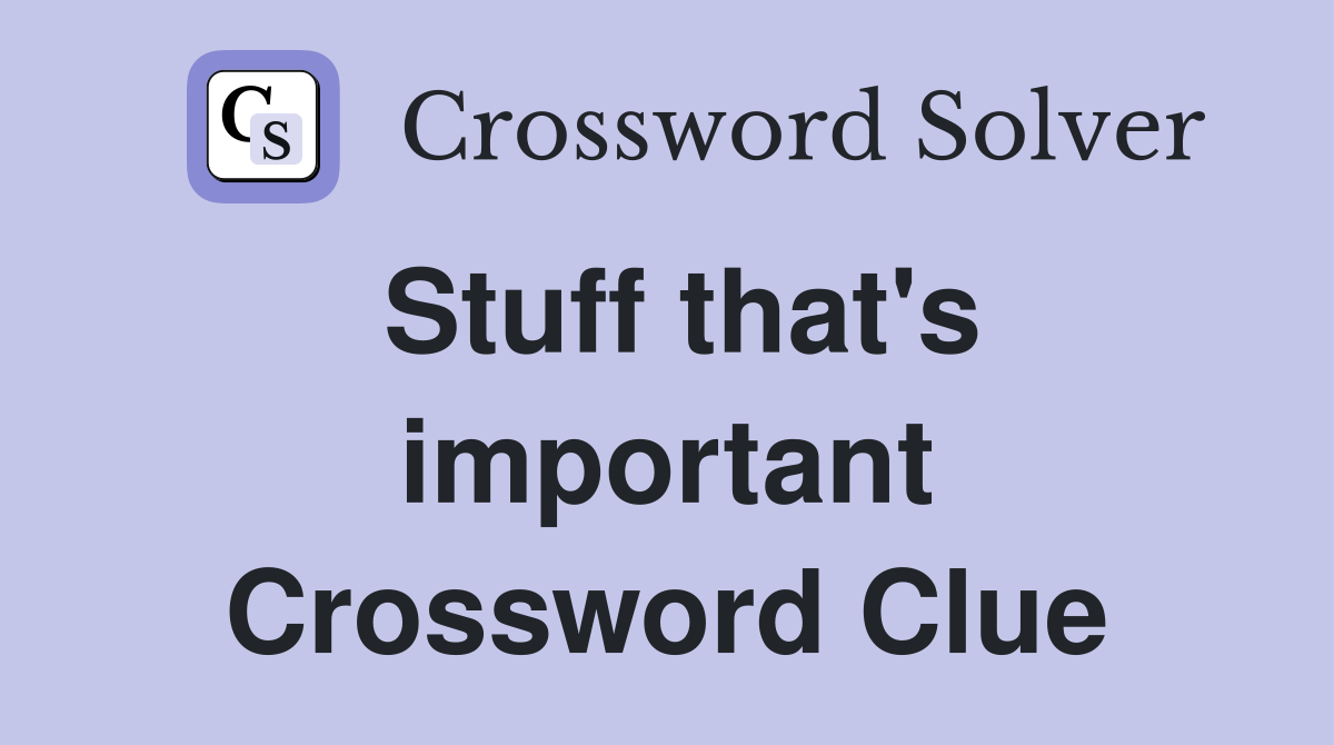 Stuff that's important Crossword Clue