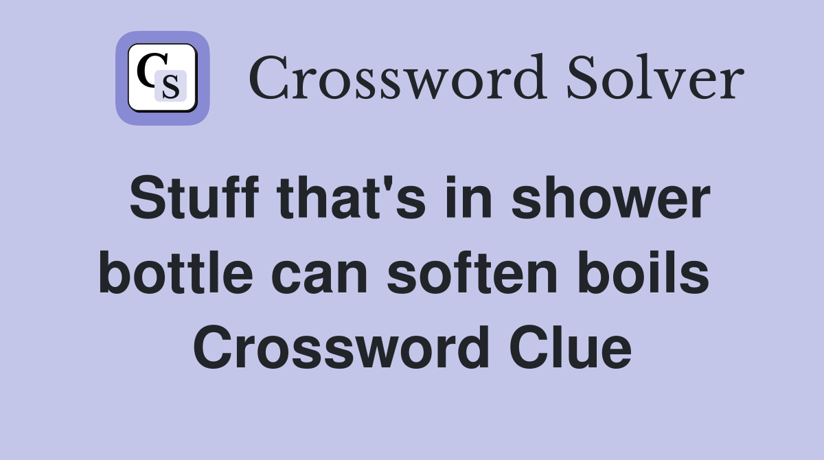 Stuff that's in shower bottle can soften boils  Crossword Clue