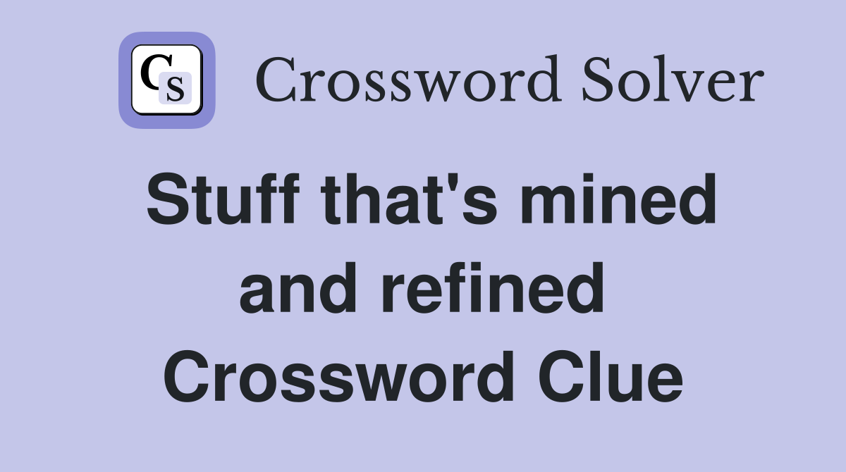 Stuff that's mined and refined Crossword Clue