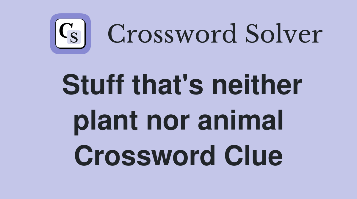 Stuff that's neither plant nor animal Crossword Clue
