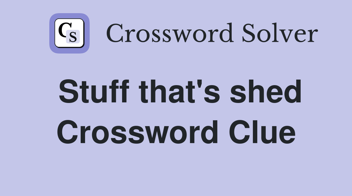 Stuff that's shed Crossword Clue