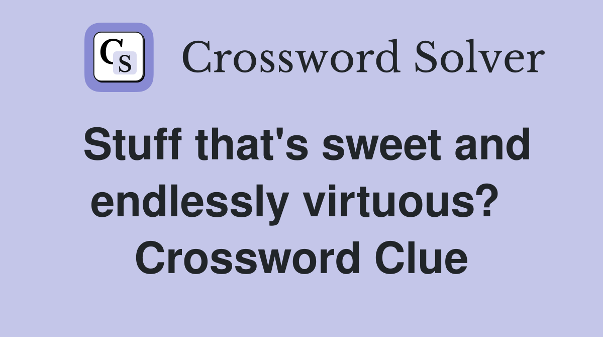 Stuff that's sweet and endlessly virtuous?  Crossword Clue
