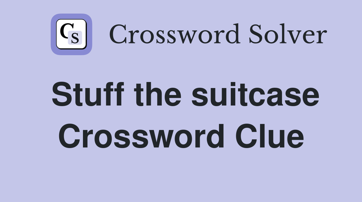 Stuff the suitcase Crossword Clue