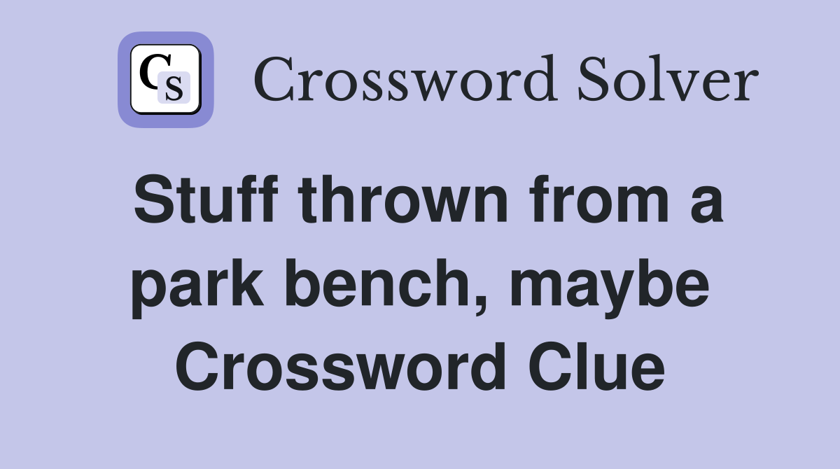 Stuff thrown from a park bench, maybe Crossword Clue