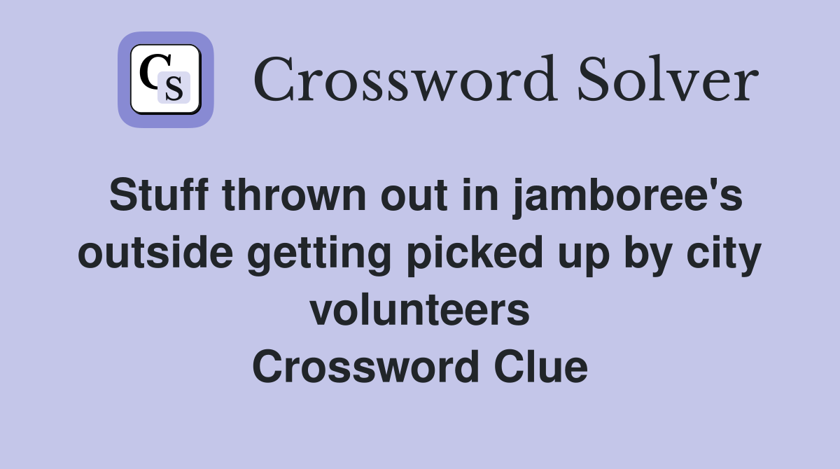 Stuff thrown out in jamboree's outside getting picked up by city volunteers Crossword Clue
