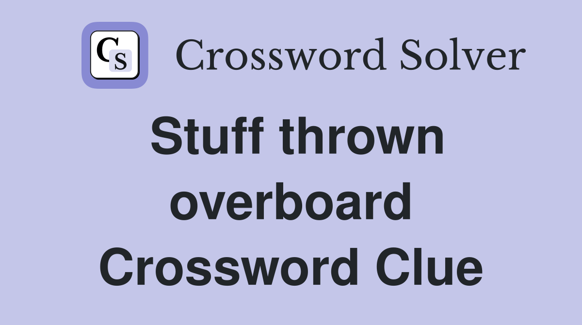 Stuff thrown overboard Crossword Clue
