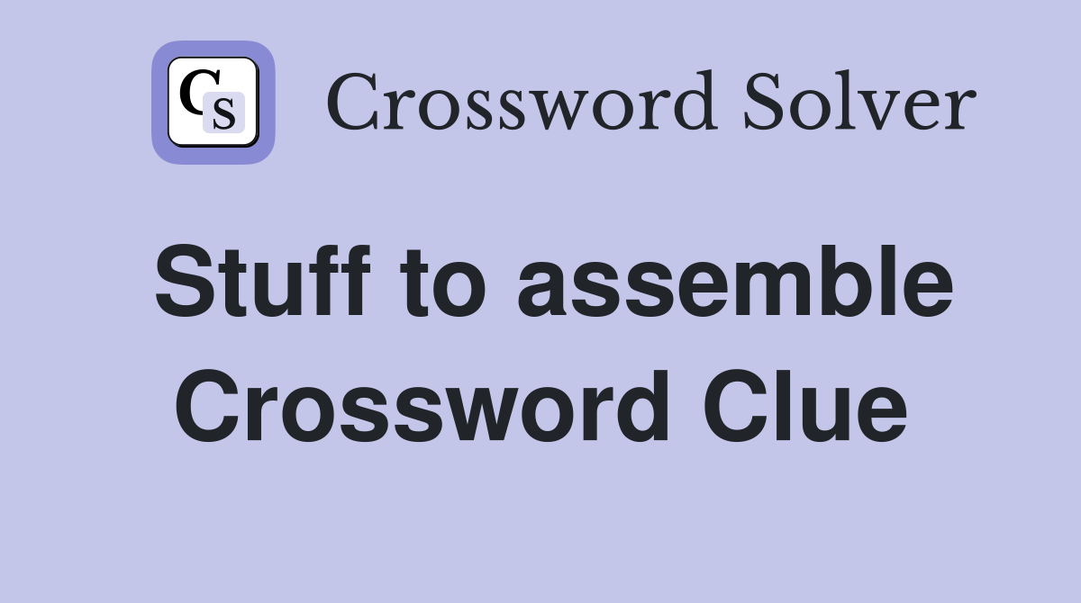 Stuff to assemble Crossword Clue