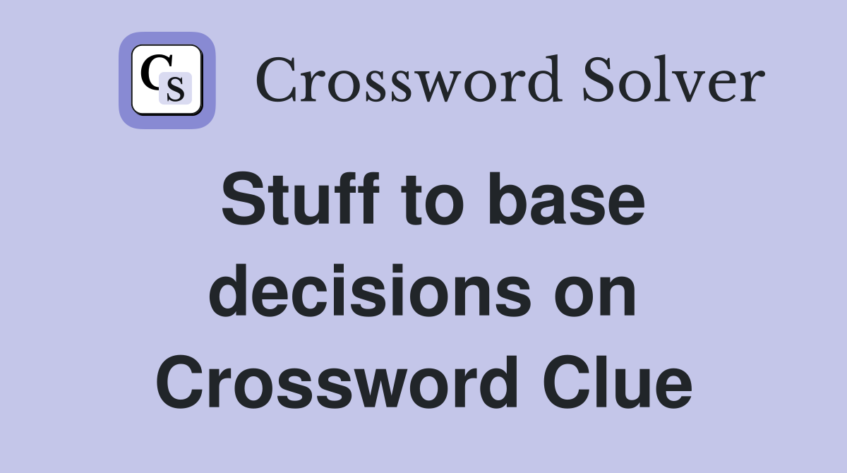 Stuff to base decisions on Crossword Clue