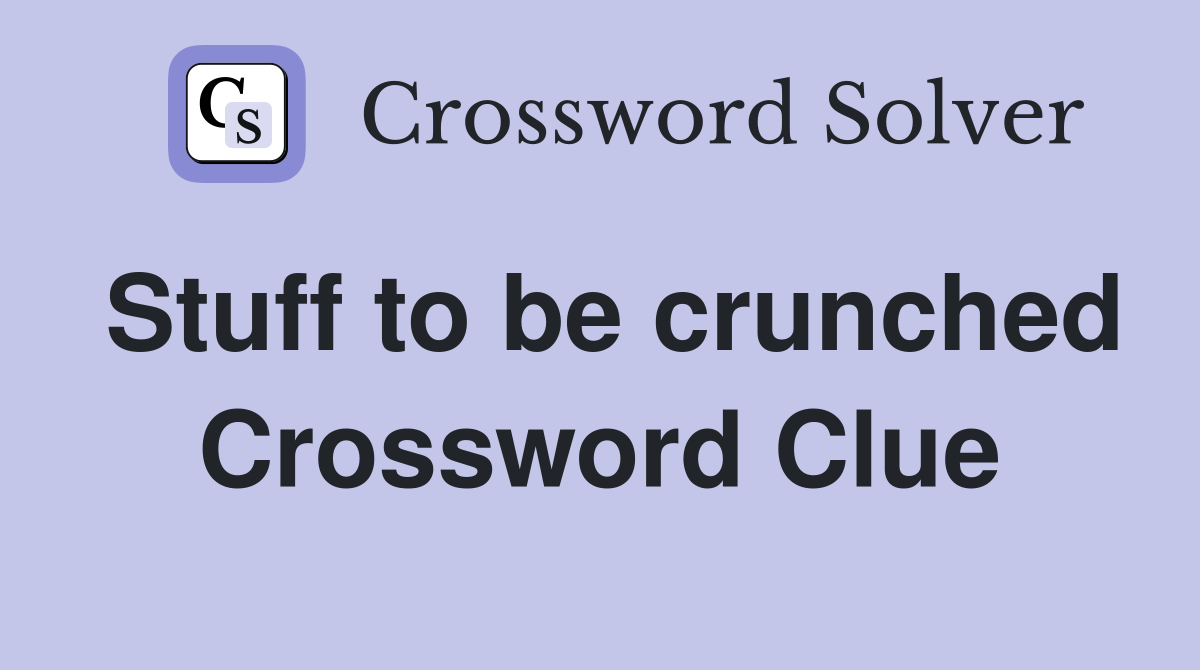 Stuff to be crunched Crossword Clue