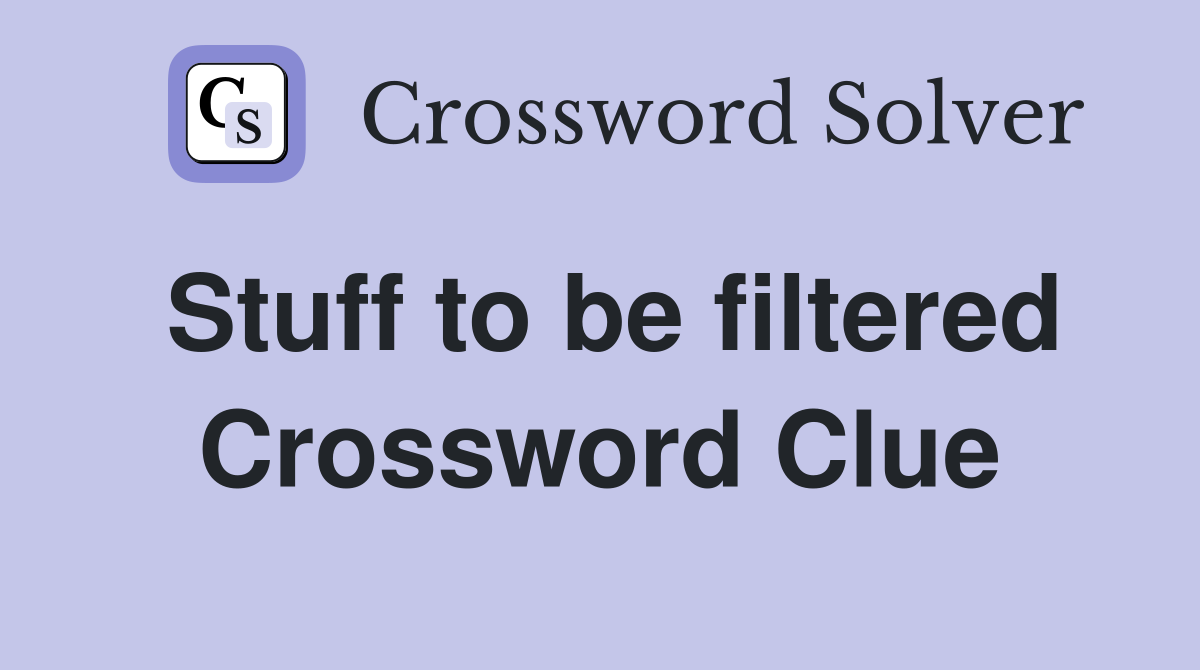 Stuff to be filtered Crossword Clue