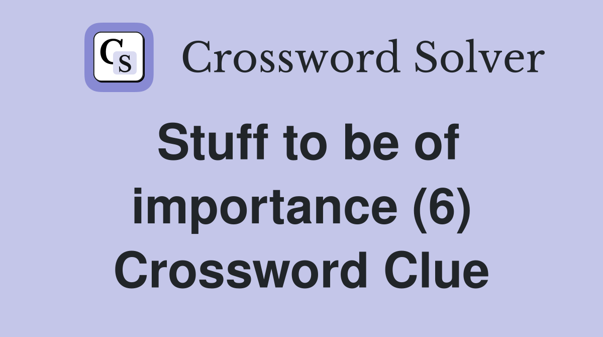 Stuff to be of importance (6) Crossword Clue