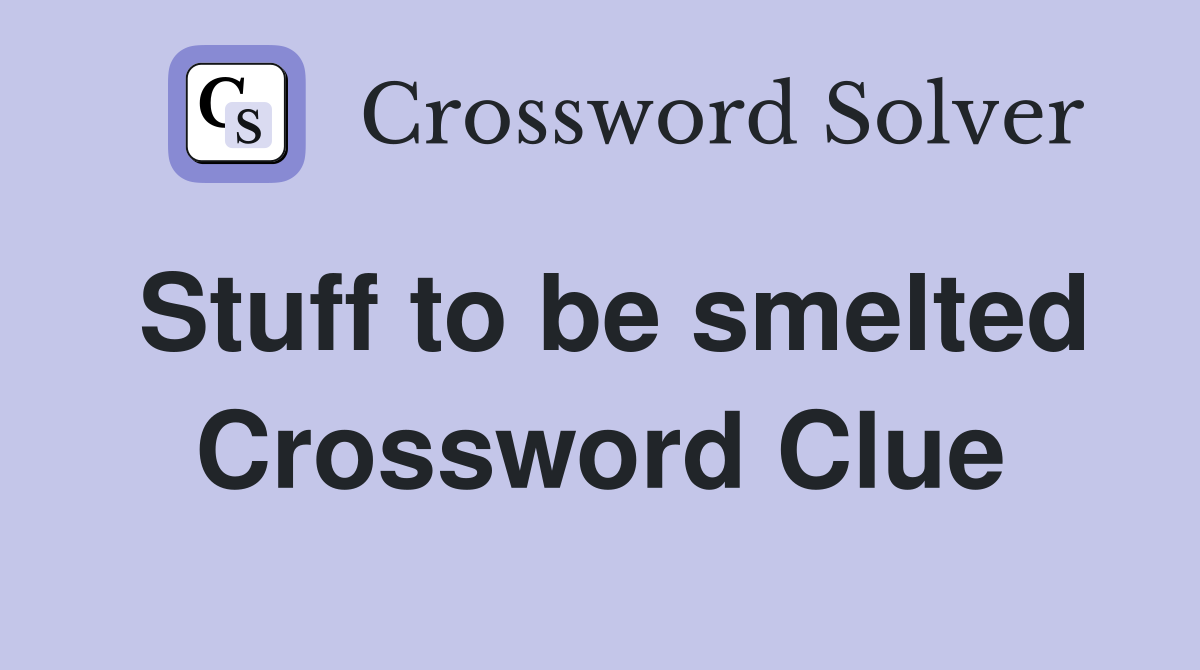 Stuff to be smelted Crossword Clue