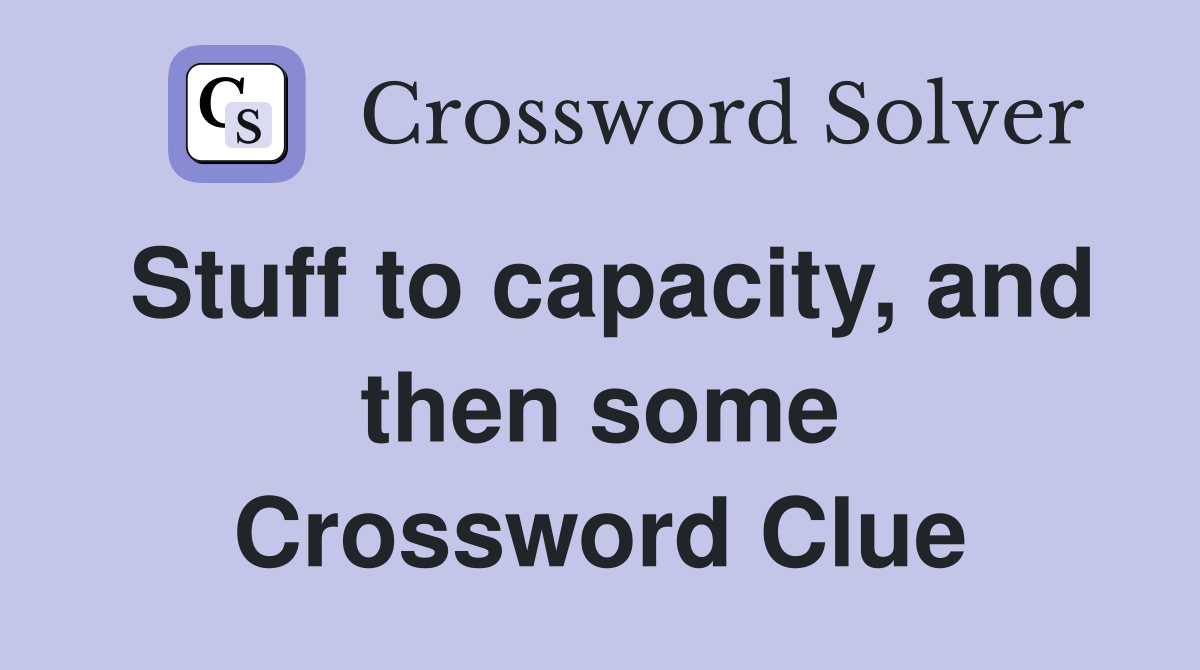 Stuff to capacity, and then some Crossword Clue