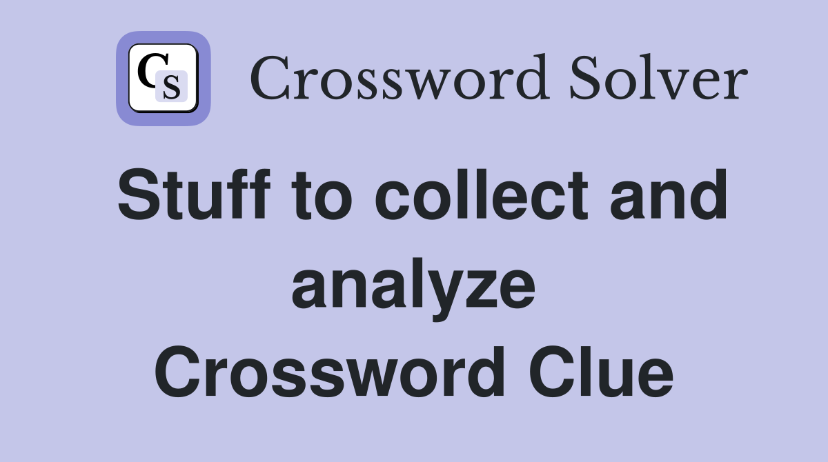 Stuff to collect and analyze Crossword Clue