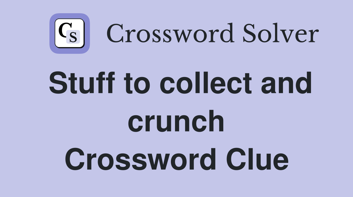 Stuff to collect and crunch Crossword Clue