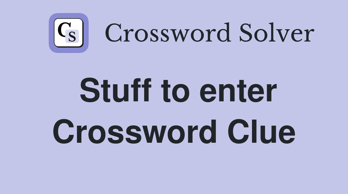 Stuff to enter Crossword Clue