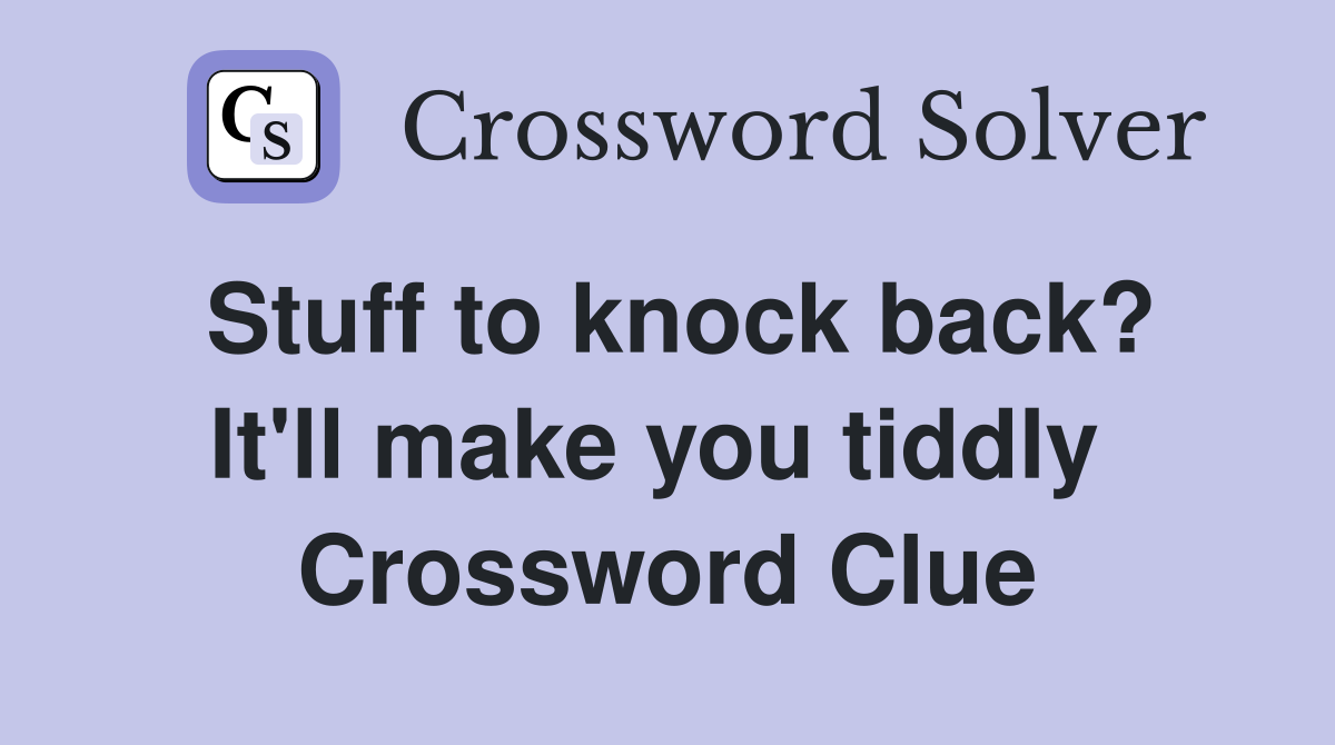 Stuff to knock back? It'll make you tiddly  Crossword Clue