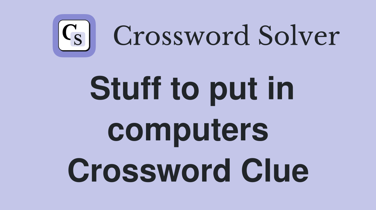 Stuff to put in computers Crossword Clue