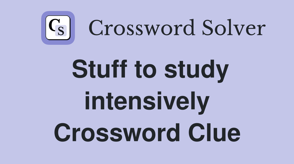 Stuff to study intensively Crossword Clue