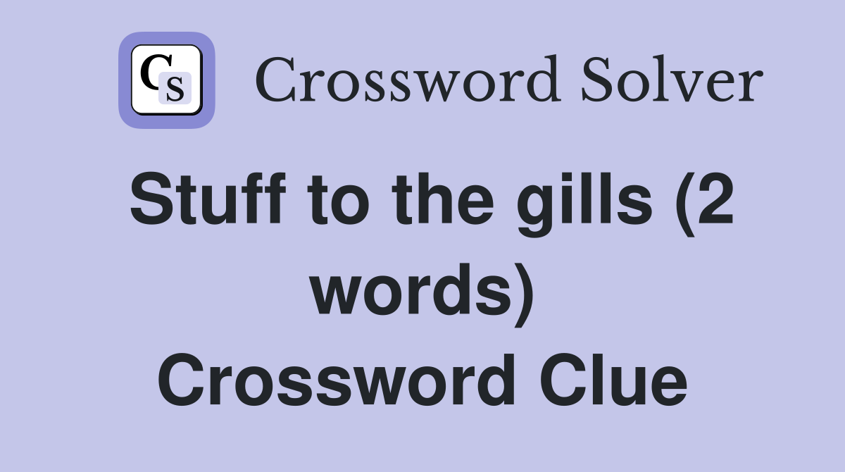 Stuff to the gills (2 words) Crossword Clue