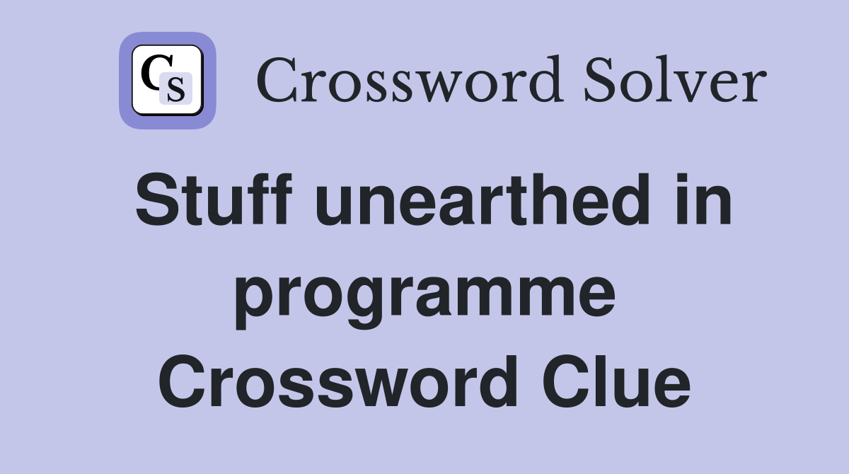 Stuff unearthed in programme Crossword Clue