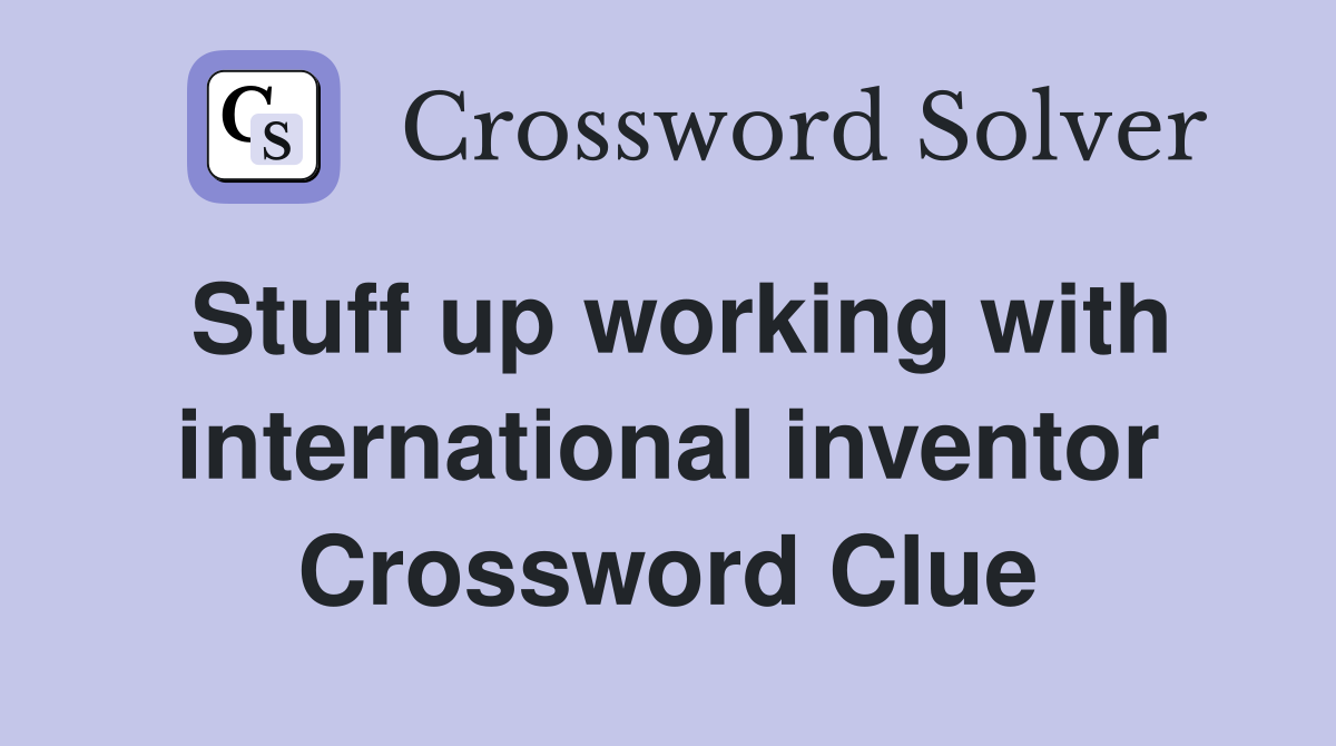 Stuff up working with international inventor Crossword Clue