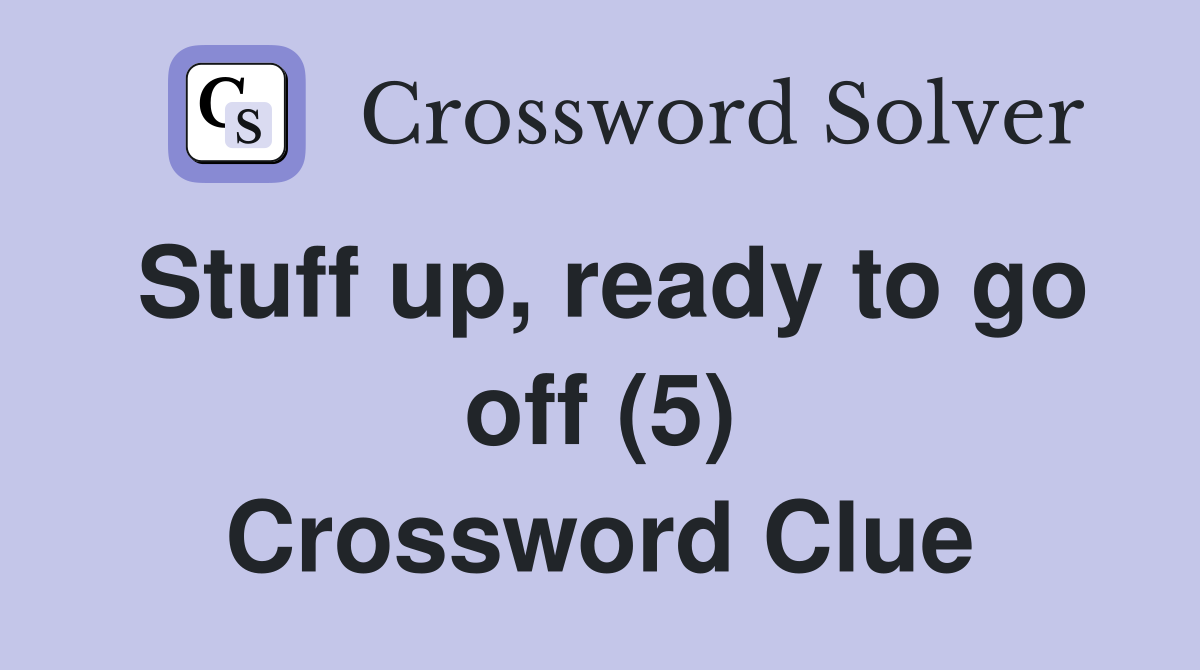 Stuff up, ready to go off (5) Crossword Clue