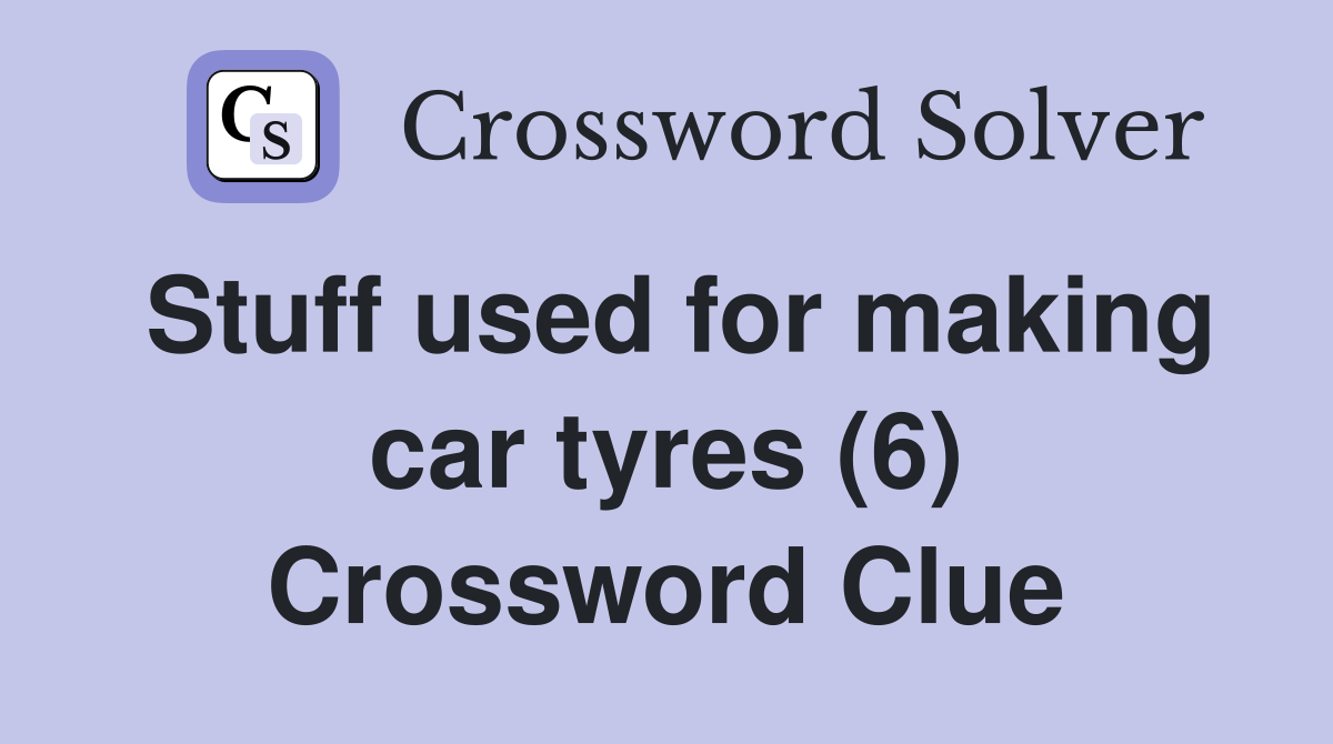 Stuff used for making car tyres (6) Crossword Clue
