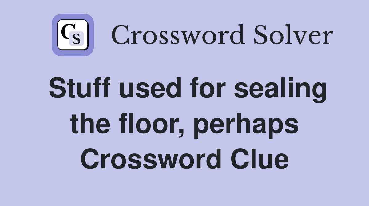 Stuff used for sealing the floor, perhaps Crossword Clue
