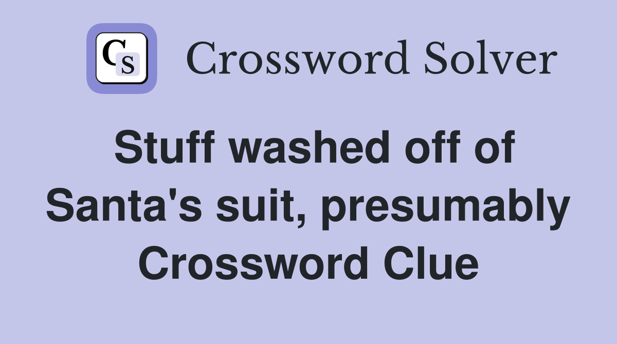 Stuff washed off of Santa's suit, presumably Crossword Clue