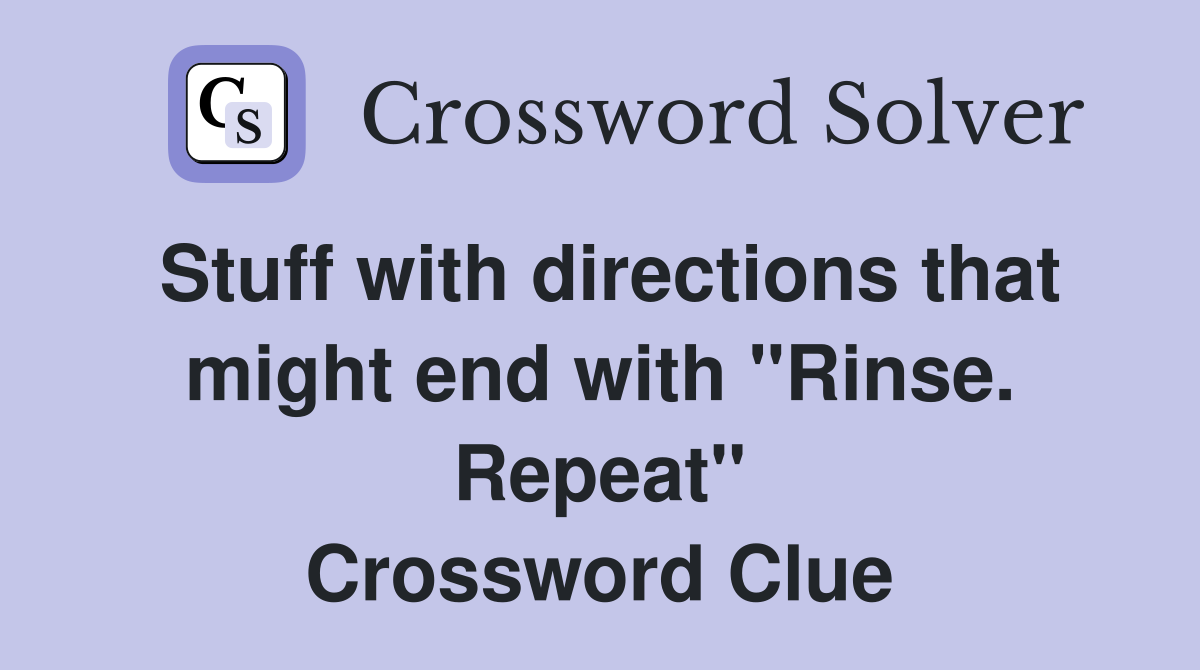 Stuff with directions that might end with "Rinse. Repeat" Crossword Clue