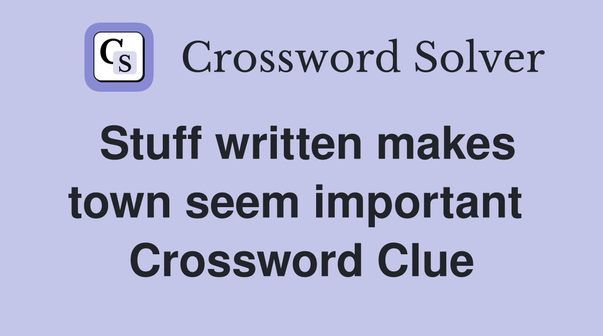 Stuff written makes town seem important  Crossword Clue