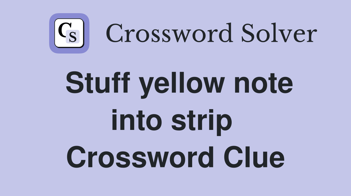 Stuff yellow note into strip  Crossword Clue