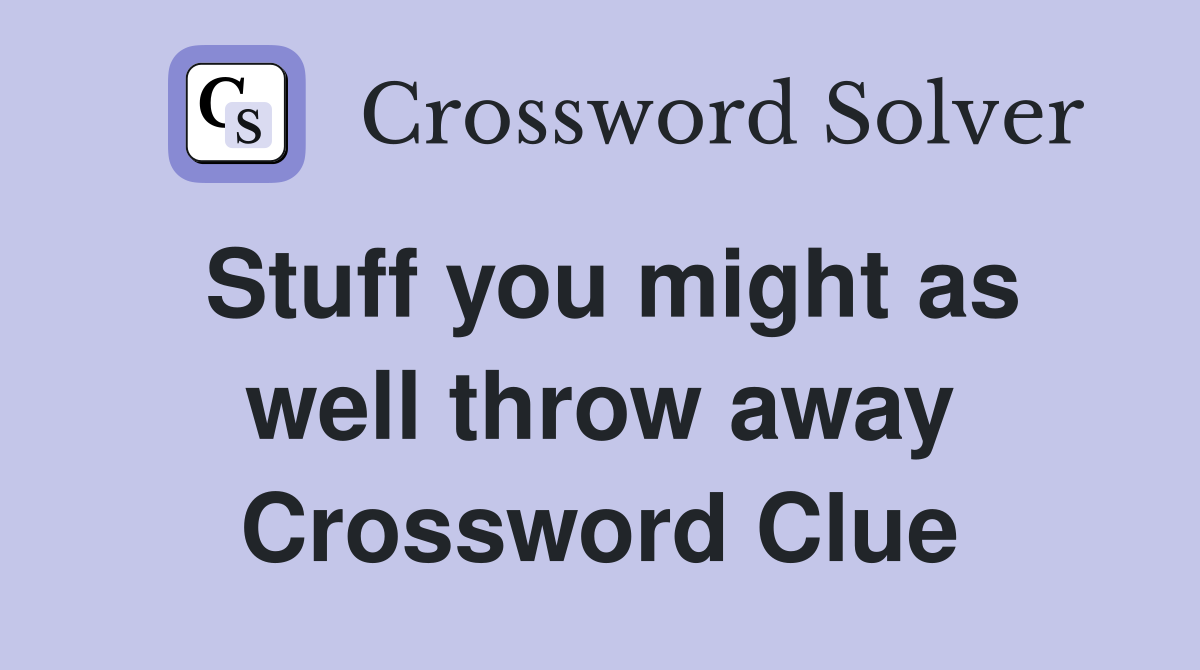 Stuff you might as well throw away Crossword Clue