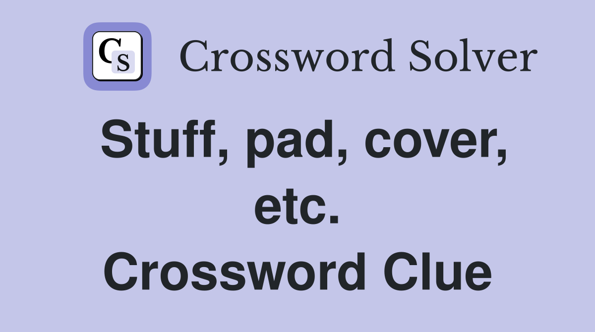 Stuff, pad, cover, etc. Crossword Clue