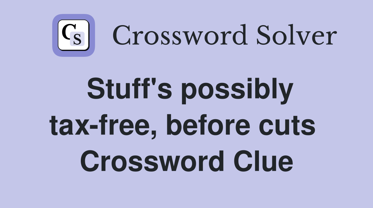 Stuff's possibly tax-free, before cuts  Crossword Clue