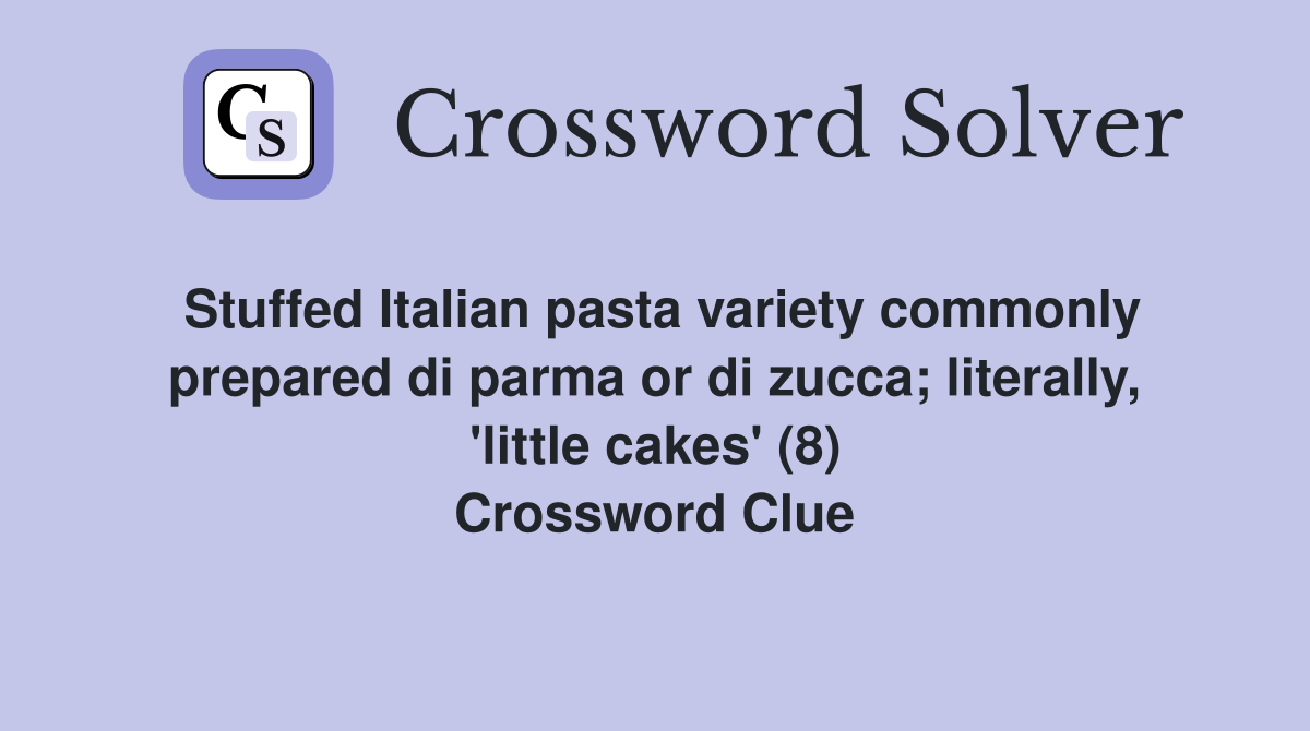 Stuffed Italian pasta variety commonly prepared di parma or di zucca; literally, 'little cakes' (8) Crossword Clue