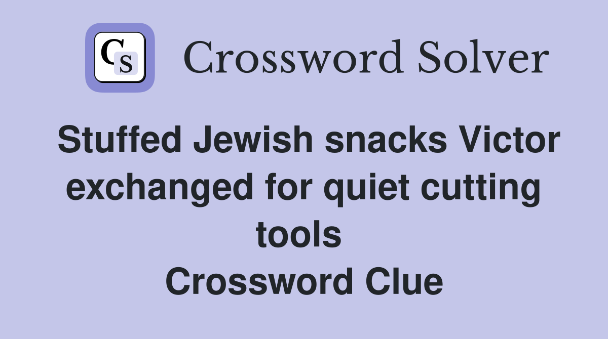 Stuffed Jewish snacks Victor exchanged for quiet cutting tools  Crossword Clue