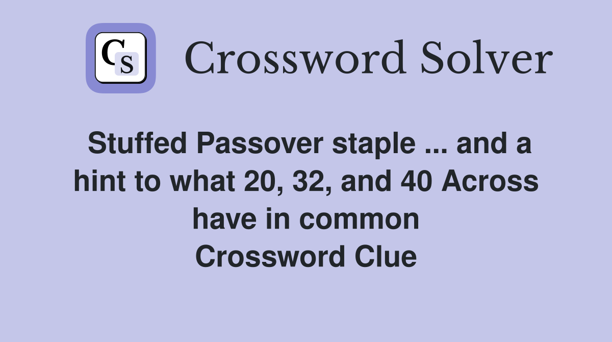 Stuffed Passover staple ... and a hint to what 20, 32, and 40 Across have in common Crossword Clue