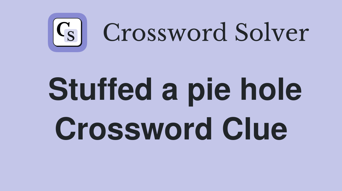 Stuffed a pie hole Crossword Clue